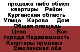 продажа либо обмен квартиры › Район ­ Курганская область › Улица ­ Кирова  › Дом ­ 17 › Общая площадь ­ 64 › Цена ­ 2 000 000 - Все города Недвижимость » Квартиры продажа   . Смоленская обл.,Смоленск г.